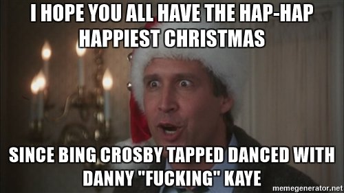 i-hope-you-all-have-the-hap-hap-happiest-christmas-since-bing-crosby-tapped-danced-with-danny-fuckin